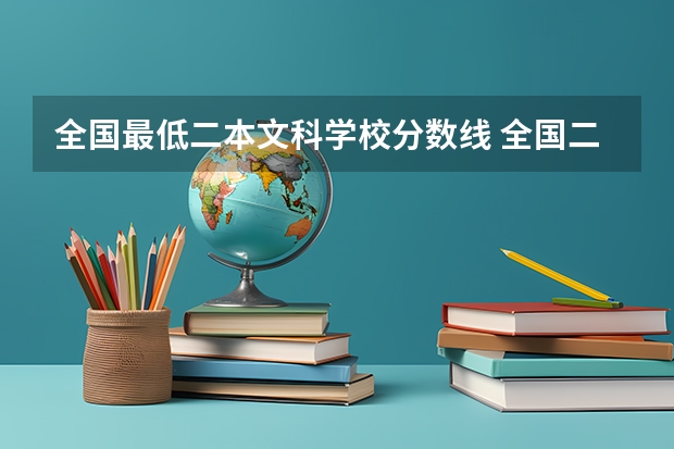 全国最低二本文科学校分数线 全国二本大学录取分数线二本最低分数线（多省含文理科）