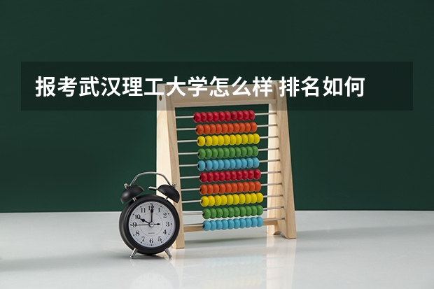 报考武汉理工大学怎么样 排名如何
