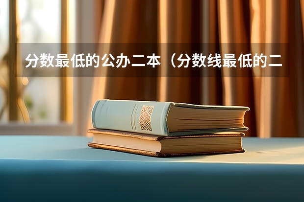 分数最低的公办二本（分数线最低的二本公办大学）