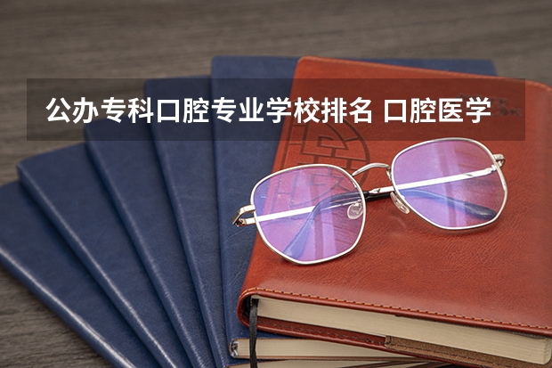 公办专科口腔专业学校排名 口腔医学专科学校排名