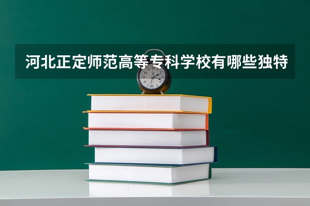 河北正定师范高等专科学校有哪些独特的校园文化？
