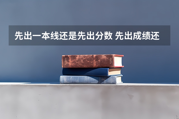 先出一本线还是先出分数 先出成绩还是先出分数线
