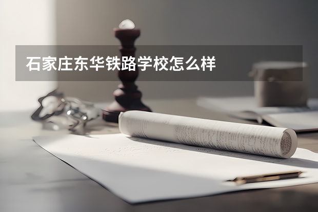 石家庄东华铁路学校怎么样