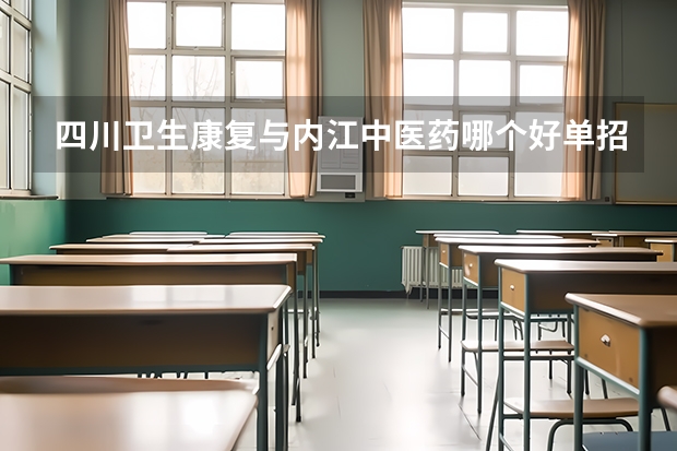 四川卫生康复与内江中医药哪个好单招？