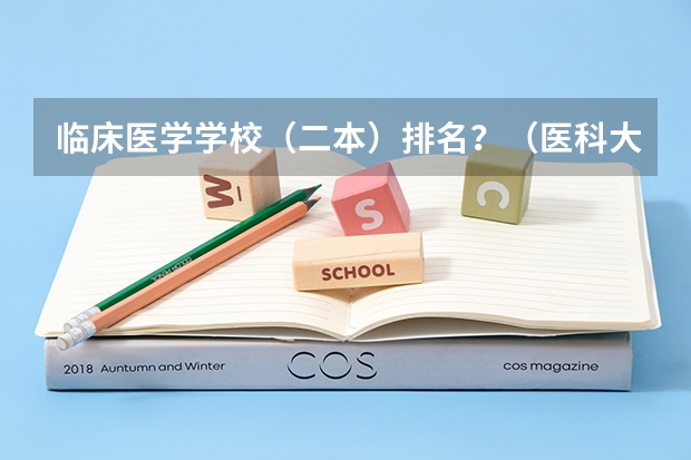 临床医学学校（二本）排名？（医科大学全国排名二本）