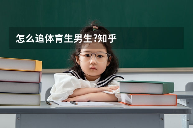 怎么追体育生男生?知乎