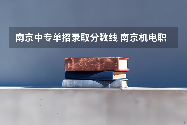 南京中专单招录取分数线 南京机电职业技术学院单招录取分数线