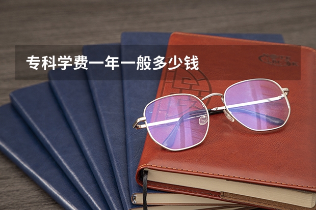 专科学费一年一般多少钱