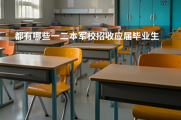 都有哪些一二本军校招收应届毕业生