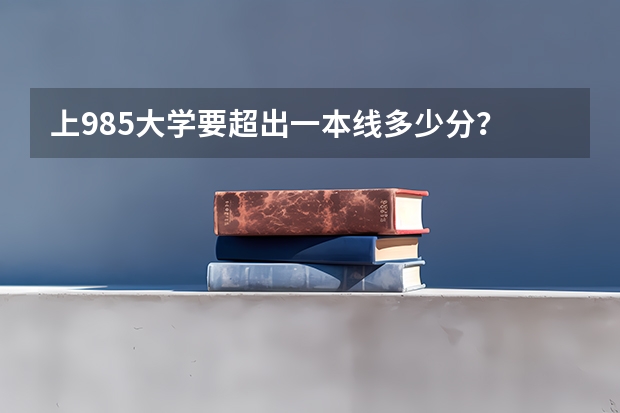 上985大学要超出一本线多少分？