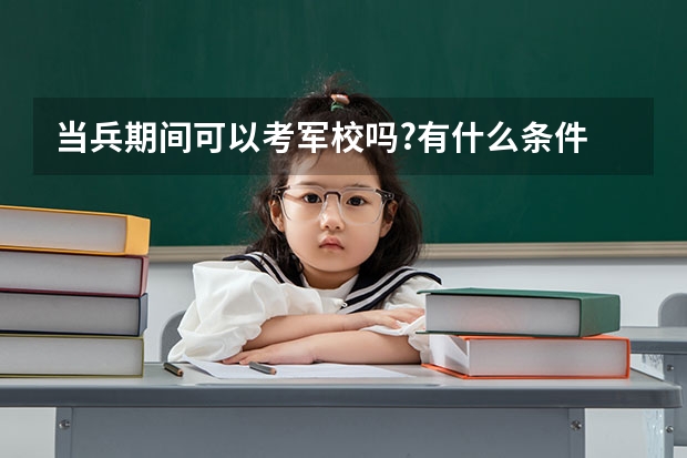 当兵期间可以考军校吗?有什么条件