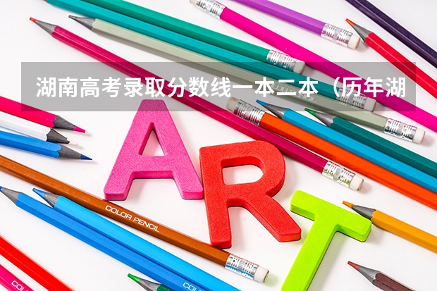 湖南高考录取分数线一本二本（历年湖南高考分数线）