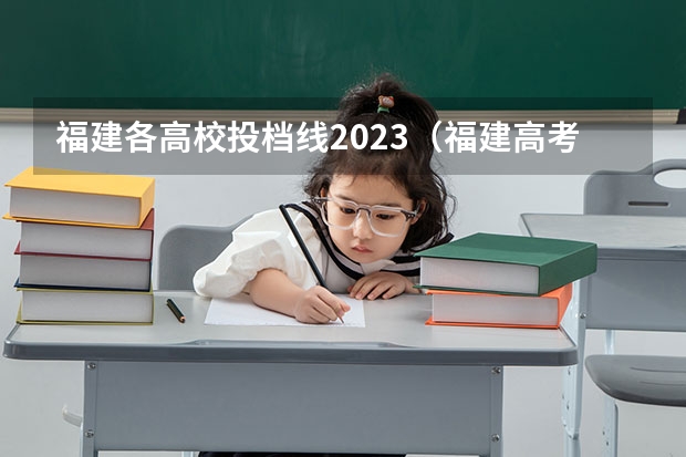 福建各高校投档线2023（福建高考分数线2023一本,二本,专科分数线）