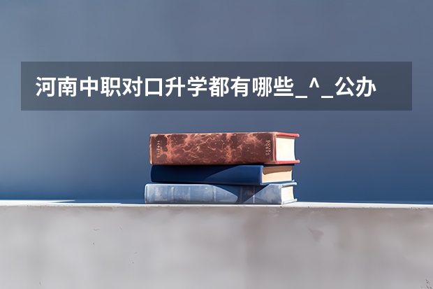 河南中职对口升学都有哪些_^_公办院校