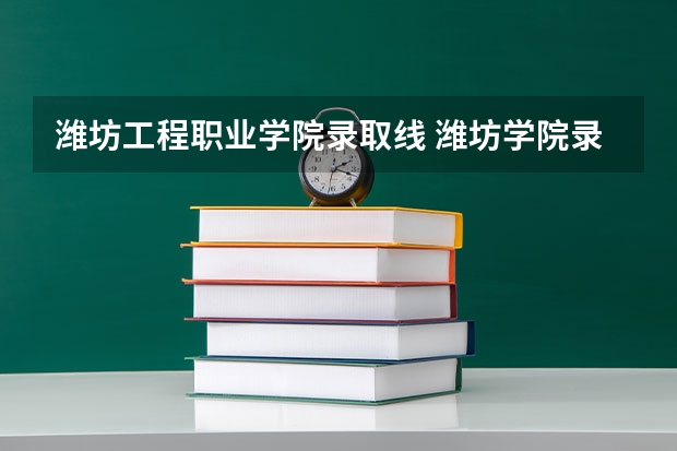 潍坊工程职业学院录取线 潍坊学院录取分数线