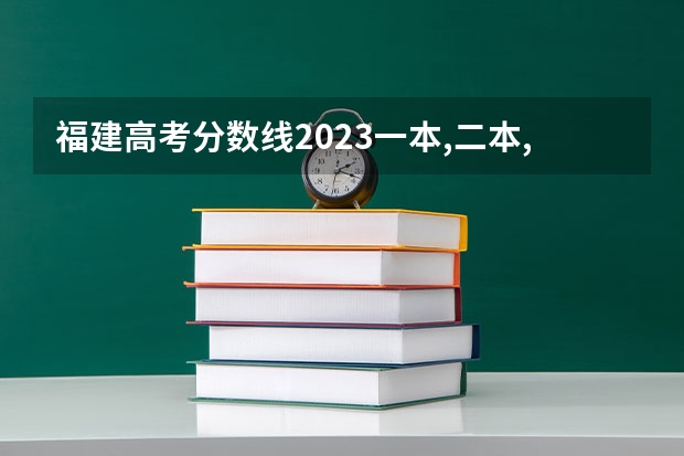 福建高考分数线2023一本,二本,专科分数线（全国一本大学在福建招生分数线）