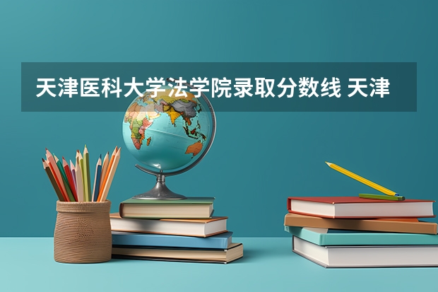 天津医科大学法学院录取分数线 天津医科大学医学影像学专业录取分数线