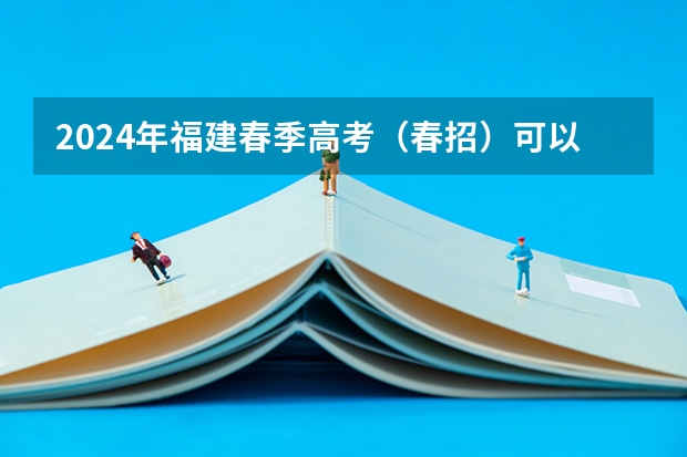 2024年福建春季高考（春招）可以报考哪些学校？