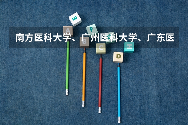 南方医科大学、广州医科大学、广东医科大学是否有从属关系？谁的实力最强？（广州医科大学专插本录取分数线）