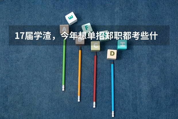 17届学渣，今年想单招郑职都考些什么，求各位