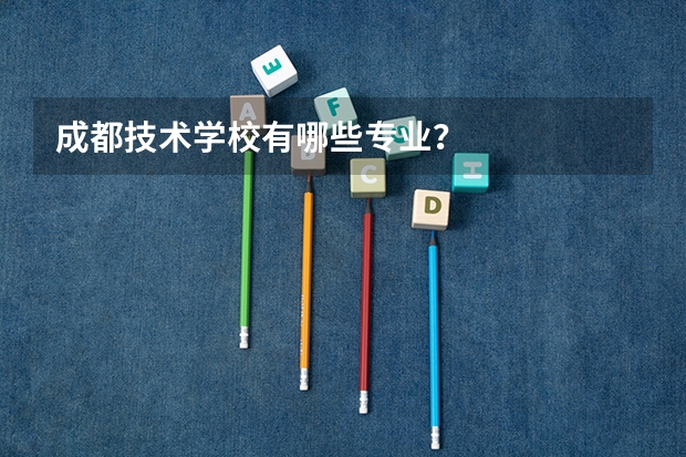 成都技术学校有哪些专业？