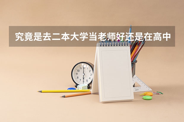 究竟是去二本大学当老师好还是在高中当老师好？为什么？