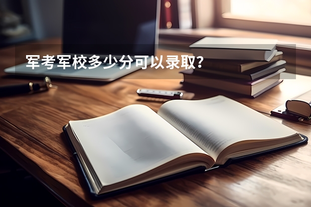 军考军校多少分可以录取？