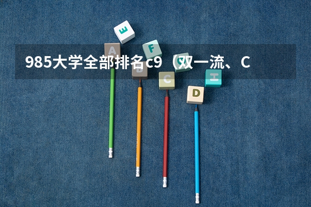 985大学全部排名c9（双一流、C9、985、211大学到底是咋回事？）