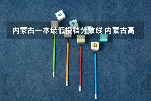 内蒙古一本最低投档分数线 内蒙古高考一本分数线