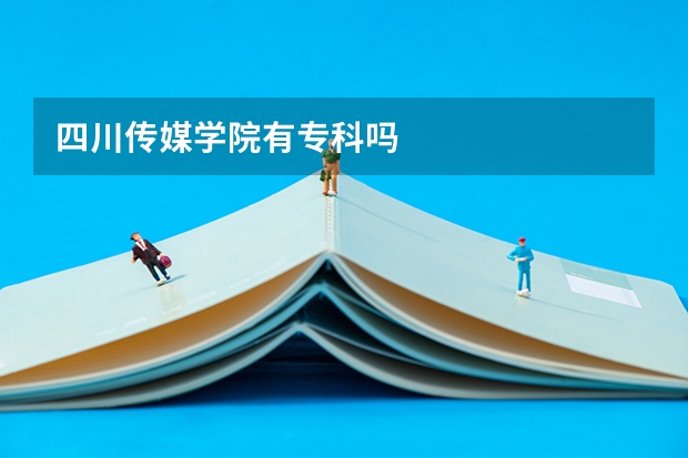 四川传媒学院有专科吗