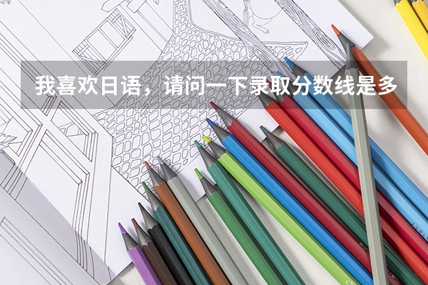 我喜欢日语，请问一下录取分数线是多少啊？
