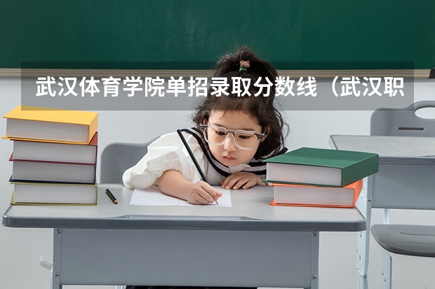 武汉体育学院单招录取分数线（武汉职业技术学院单招分数线）