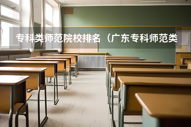 专科类师范院校排名（广东专科师范类学校排名）