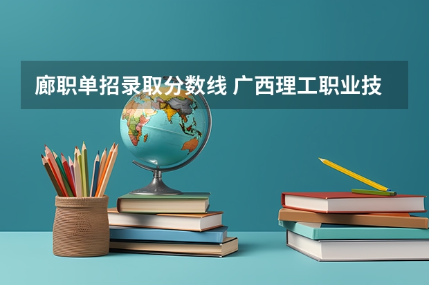 廊职单招录取分数线 广西理工职业技术学院广西理工职业技术学院单招专业