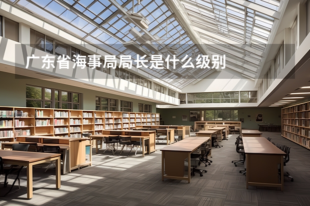 广东省海事局局长是什么级别