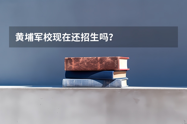 黄埔军校现在还招生吗?