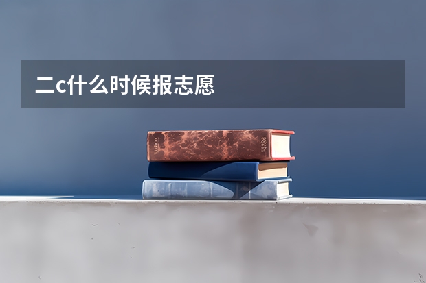 二c什么时候报志愿