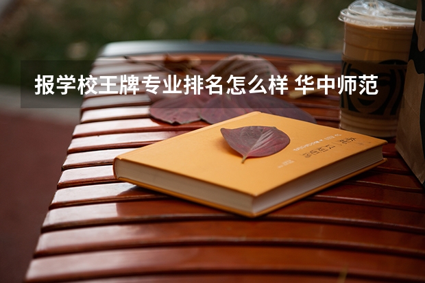 报学校王牌专业排名怎么样 华中师范大学王牌专业排名