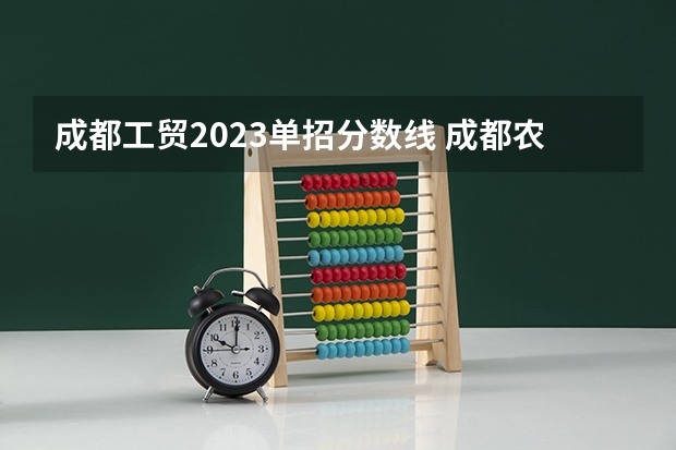成都工贸2023单招分数线 成都农业科技学院单招分数线2023年