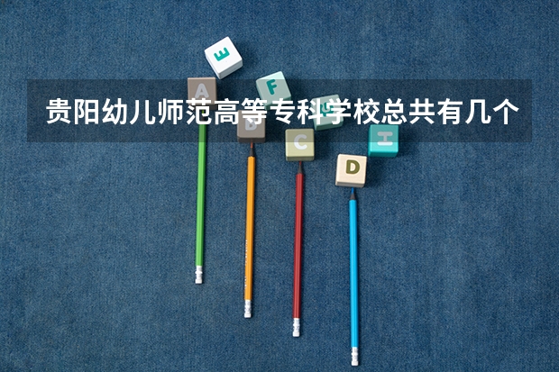 贵阳幼儿师范高等专科学校总共有几个校区(各专业新生在哪个校区)