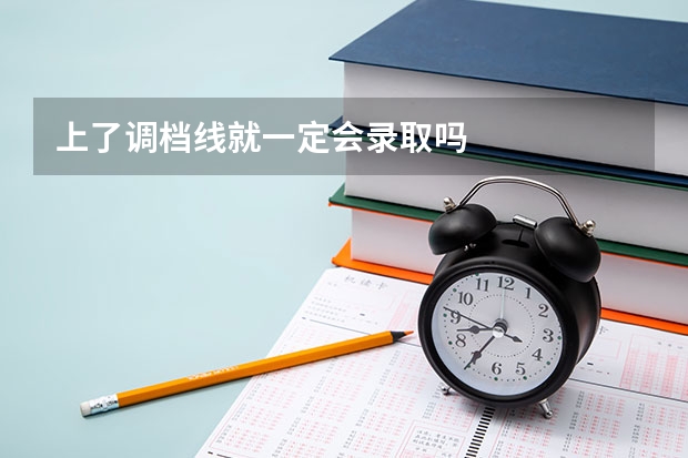 上了调档线就一定会录取吗