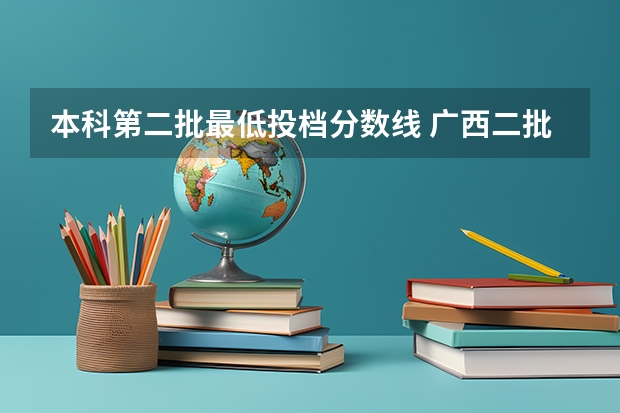 本科第二批最低投档分数线 广西二批最低投档线
