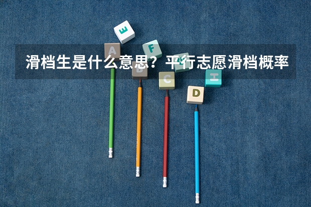滑档生是什么意思？平行志愿滑档概率有多大？