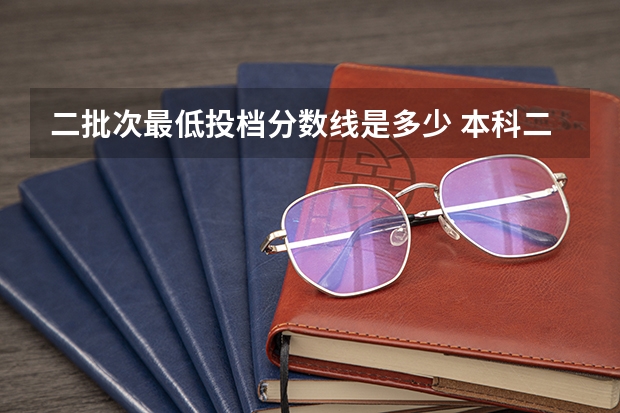 二批次最低投档分数线是多少 本科二批投档分数线公布