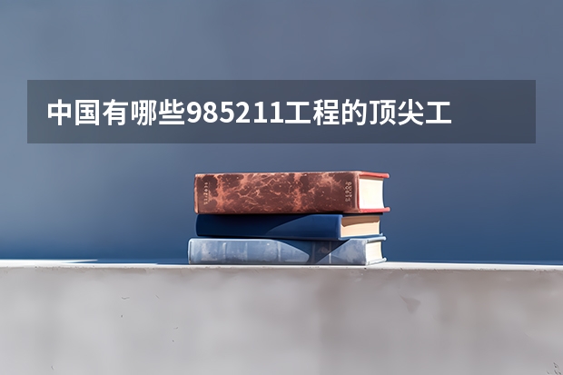 中国有哪些985/211工程的顶尖工科大学？