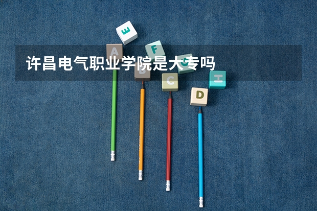 许昌电气职业学院是大专吗