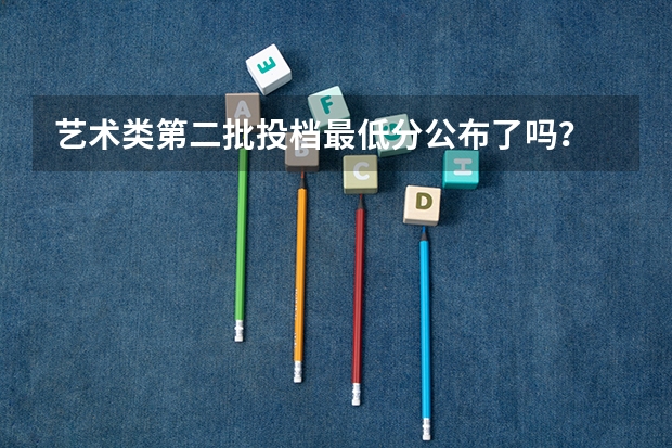 艺术类第二批投档最低分公布了吗？