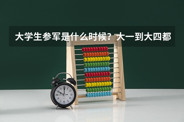 大学生参军是什么时候？大一到大四都可以吗、要去几年