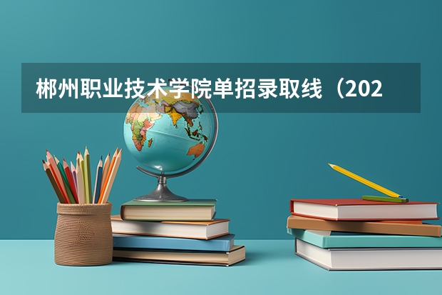 郴州职业技术学院单招录取线（2023年四川单招公办学校分数线表）