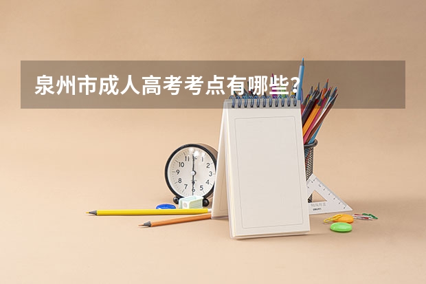 泉州市成人高考考点有哪些？